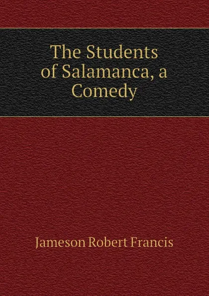 Обложка книги The Students of Salamanca, a Comedy, Jameson Robert Francis