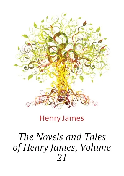 Обложка книги The Novels and Tales of Henry James, Volume 21, Henry James