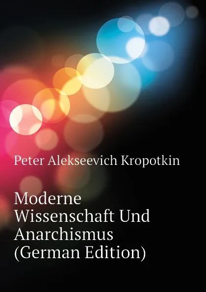 Обложка книги Moderne Wissenschaft Und Anarchismus (German Edition), Kropotkin Petr Alekseevich