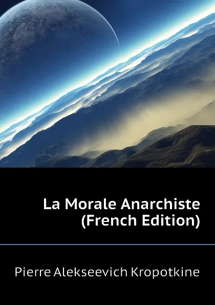 Обложка книги La Morale Anarchiste  (French Edition), Kropotkin Petr Alekseevich