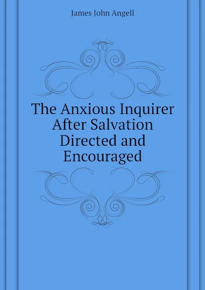 Обложка книги The Anxious Inquirer After Salvation Directed and Encouraged, James John Angell