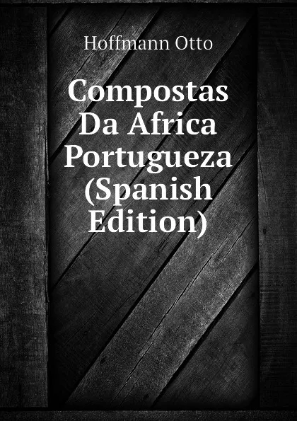 Обложка книги Compostas Da Africa Portugueza (Spanish Edition), Hoffmann Otto