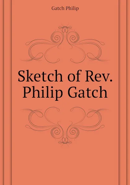 Обложка книги Sketch of Rev. Philip Gatch, Gatch Philip