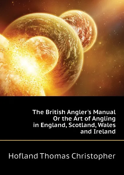 Обложка книги The British Anglers Manual Or the Art of Angling in England, Scotland, Wales and Ireland, Hofland Thomas Christopher