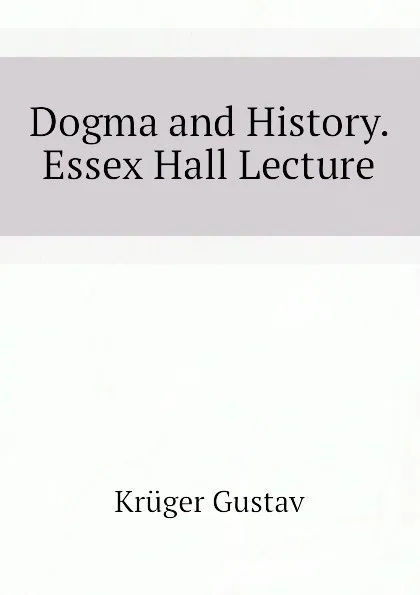 Обложка книги Dogma and History. Essex Hall Lecture, Krüger Gustav