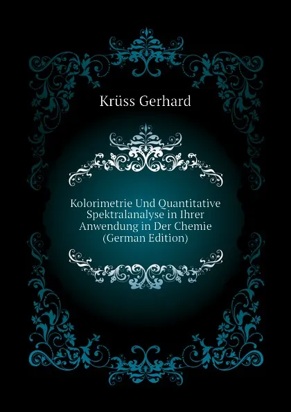 Обложка книги Kolorimetrie Und Quantitative Spektralanalyse in Ihrer Anwendung in Der Chemie (German Edition), Krüss Gerhard