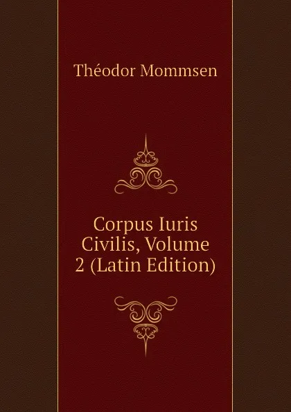 Обложка книги Corpus Iuris Civilis, Volume 2 (Latin Edition), Théodor Mommsen