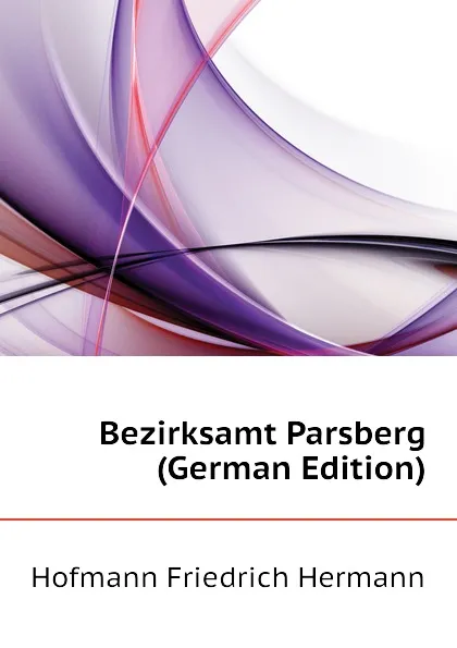 Обложка книги Bezirksamt Parsberg (German Edition), Hofmann Friedrich Hermann