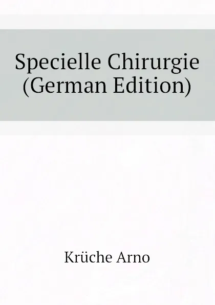 Обложка книги Specielle Chirurgie (German Edition), Krüche Arno