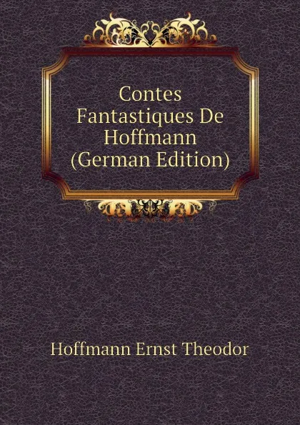 Обложка книги Contes Fantastiques De Hoffmann (German Edition), Hoffmann Ernst Theodor