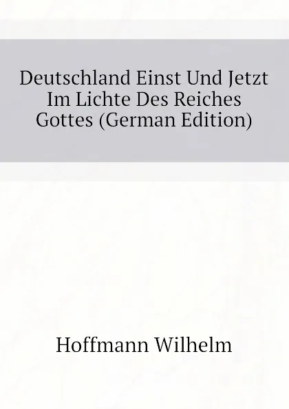 Обложка книги Deutschland Einst Und Jetzt Im Lichte Des Reiches Gottes (German Edition), Hoffmann Wilhelm