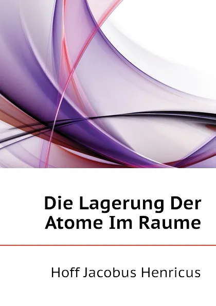 Обложка книги Die Lagerung Der Atome Im Raume, Hoff Jacobus Henricus