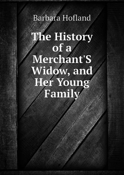 Обложка книги The History of a MerchantS Widow, and Her Young Family, Hofland