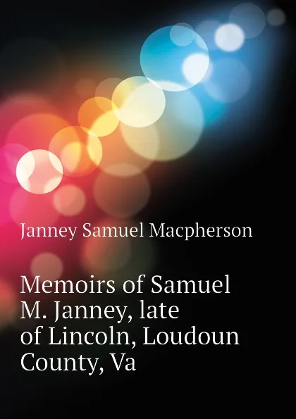 Обложка книги Memoirs of Samuel M. Janney, late of Lincoln, Loudoun County, Va, Janney Samuel Macpherson