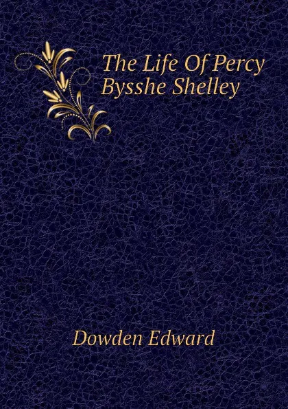 Обложка книги The Life Of Percy Bysshe Shelley, Dowden Edward