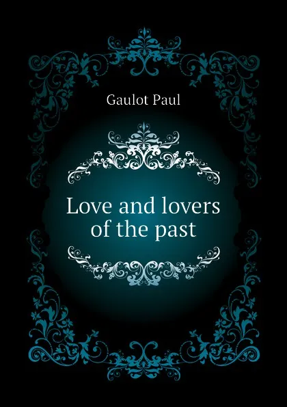 Обложка книги Love and lovers of the past, Gaulot Paul