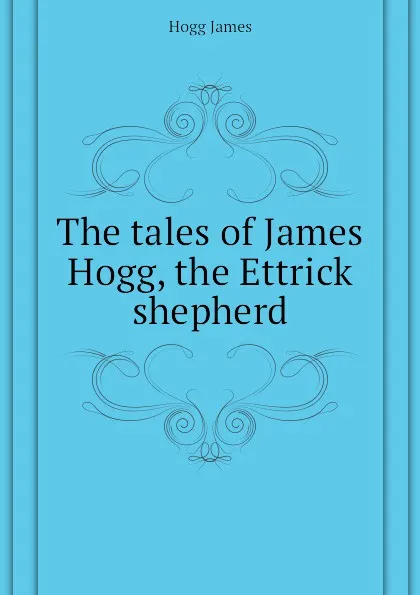 Обложка книги The tales of James Hogg, the Ettrick shepherd, Hogg James