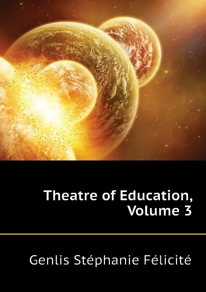 Обложка книги Theatre of Education, Volume 3, Genlis Stéphanie Félicité