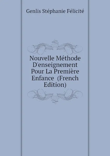 Обложка книги Nouvelle Methode Denseignement Pour La Premiere Enfance  (French Edition), Genlis Stéphanie Félicité