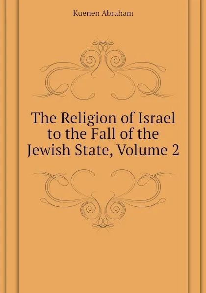 Обложка книги The Religion of Israel to the Fall of the Jewish State, Volume 2, Kuenen Abraham