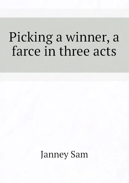 Обложка книги Picking a winner, a farce in three acts, Janney Sam