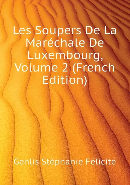 Обложка книги Les Soupers De La Marechale De Luxembourg, Volume 2 (French Edition), Genlis Stéphanie Félicité