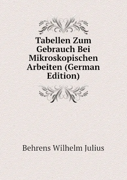 Обложка книги Tabellen Zum Gebrauch Bei Mikroskopischen Arbeiten (German Edition), Behrens Wilhelm Julius