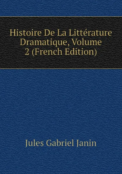 Обложка книги Histoire De La Litterature Dramatique, Volume 2 (French Edition), Janin Jules Gabriel