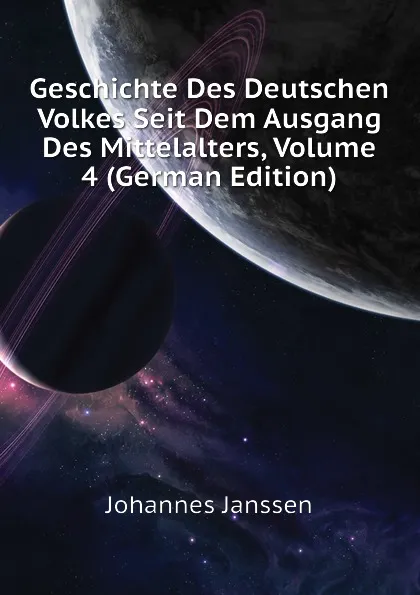 Обложка книги Geschichte Des Deutschen Volkes Seit Dem Ausgang Des Mittelalters, Volume 4 (German Edition), Johannes Janssen