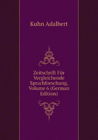 Обложка книги Zeitschrift Fur Vergleichende Sprachforschung, Volume 6 (German Edition), Kuhn Adalbert