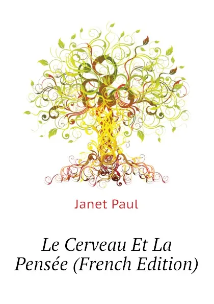 Обложка книги Le Cerveau Et La Pensee (French Edition), Janet Paul