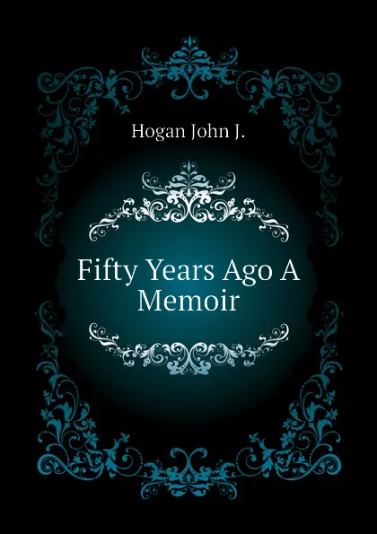 Обложка книги Fifty Years Ago A Memoir, Hogan John J.