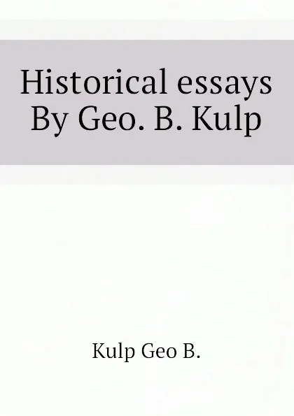 Обложка книги Historical essays  By Geo. B. Kulp, Kulp Geo B.