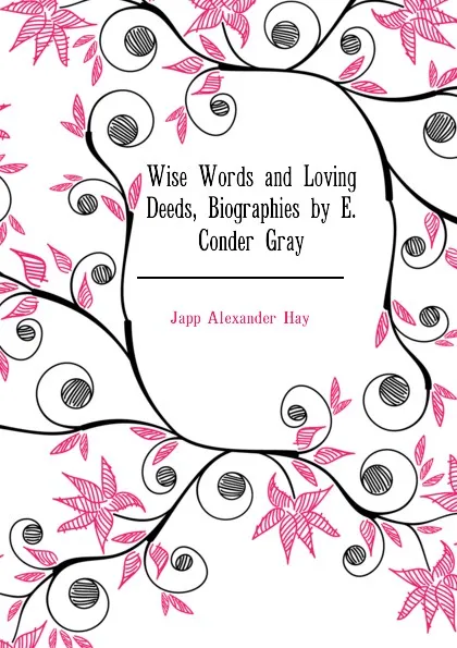 Обложка книги Wise Words and Loving Deeds, Biographies by E. Conder Gray, Japp Alexander Hay