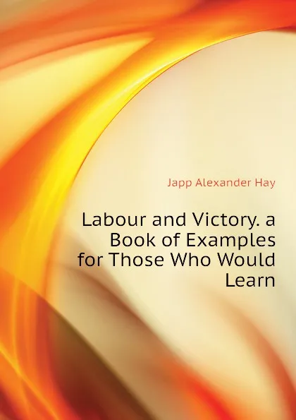 Обложка книги Labour and Victory. a Book of Examples for Those Who Would Learn, Japp Alexander Hay