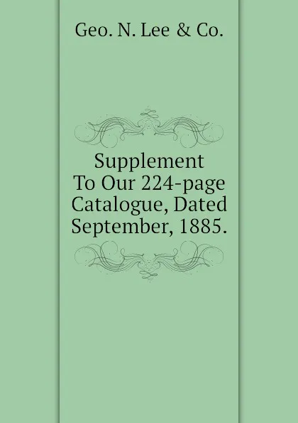 Обложка книги Supplement To Our 224-page Catalogue, Dated September, 1885., Geo. N. Lee & Co.