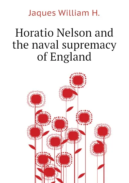 Обложка книги Horatio Nelson and the naval supremacy of England, Jaques William H.