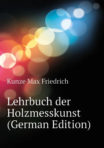 Обложка книги Lehrbuch der Holzmesskunst (German Edition), Kunze Max Friedrich