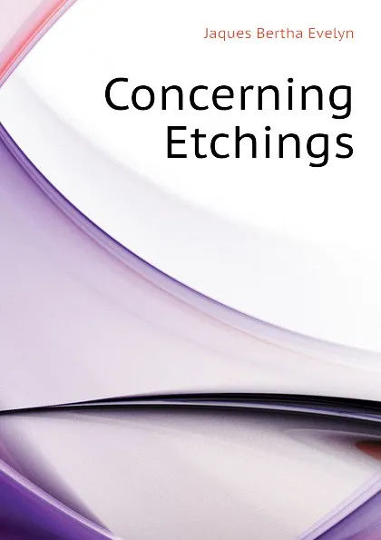Обложка книги Concerning Etchings, Jaques Bertha Evelyn