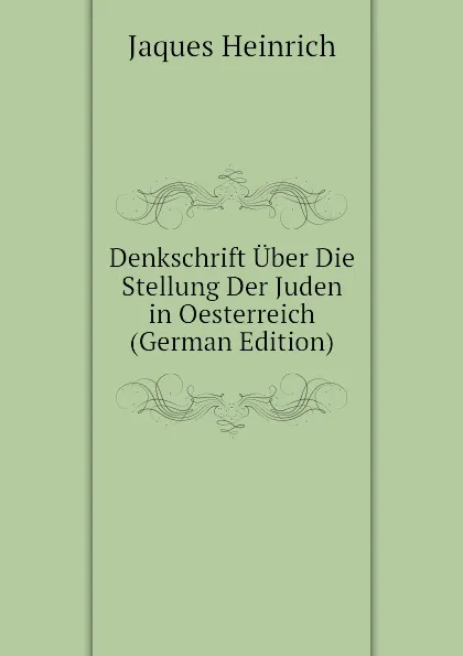Обложка книги Denkschrift Uber Die Stellung Der Juden in Oesterreich (German Edition), Jaques Heinrich