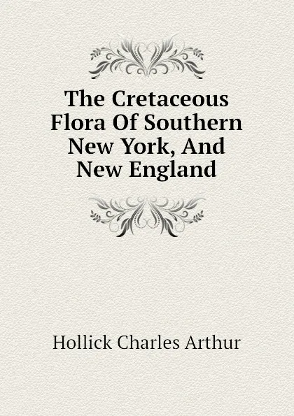 Обложка книги The Cretaceous Flora Of Southern New York, And New England, Hollick Charles Arthur