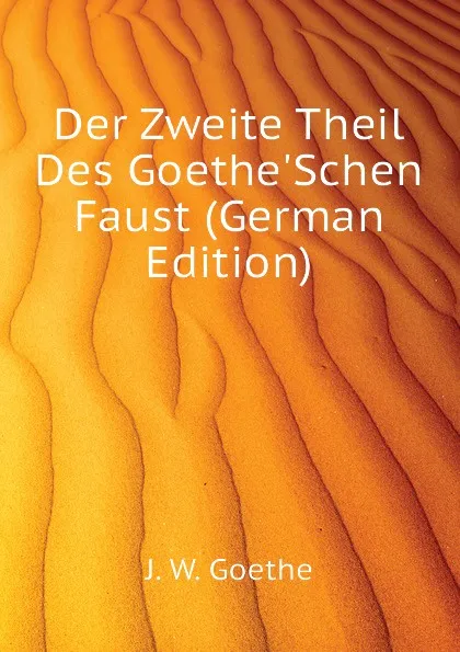 Обложка книги Der Zweite Theil Des GoetheSchen Faust (German Edition), И. В. Гёте