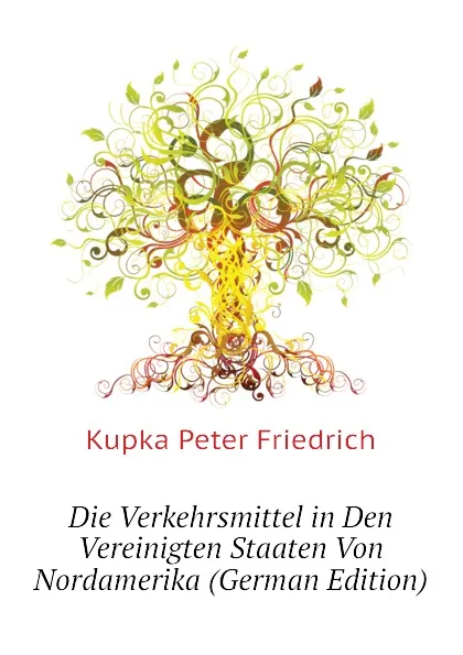 Обложка книги Die Verkehrsmittel in Den Vereinigten Staaten Von Nordamerika (German Edition), Kupka Peter Friedrich