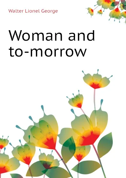 Обложка книги Woman and to-morrow, George Walter Lionel