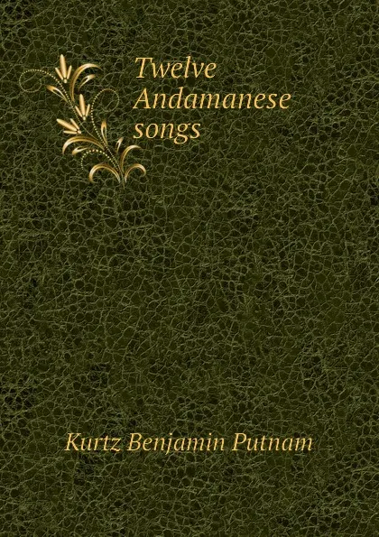 Обложка книги Twelve Andamanese songs, Kurtz Benjamin Putnam