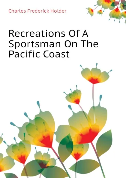 Обложка книги Recreations Of A Sportsman On The Pacific Coast, Charles Frederick Holder