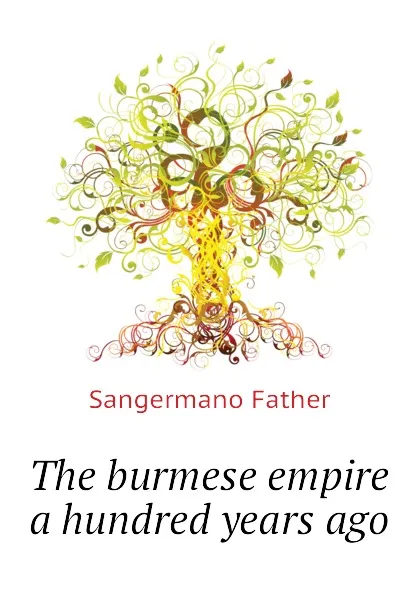Обложка книги The burmese empire a hundred years ago, Sangermano Father