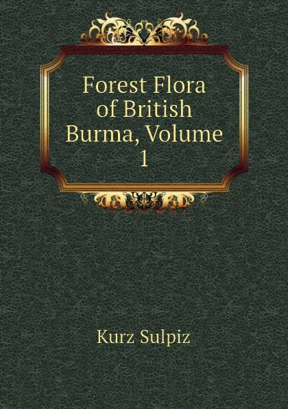 Обложка книги Forest Flora of British Burma, Volume 1, Kurz Sulpiz