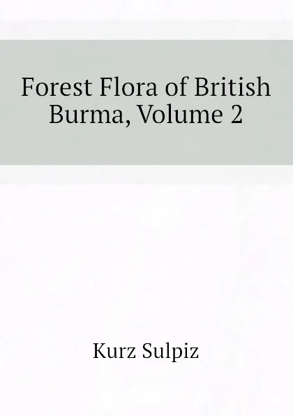 Обложка книги Forest Flora of British Burma, Volume 2, Kurz Sulpiz