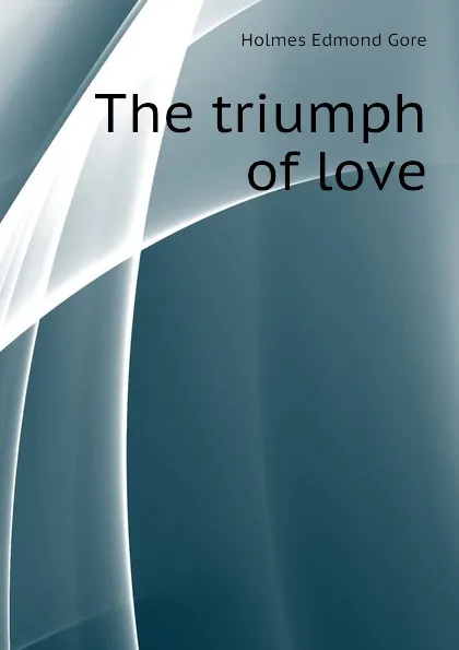 Обложка книги The triumph of love, Holmes Edmond Gore